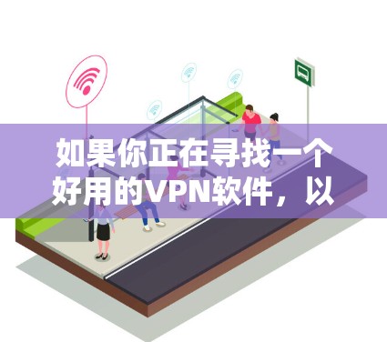 如果你正在寻找一个好用的VPN软件，以下是一些经过分析的推荐，基于不同的需求和特点