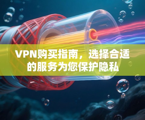 VPN购买指南，选择合适的服务为您保护隐私