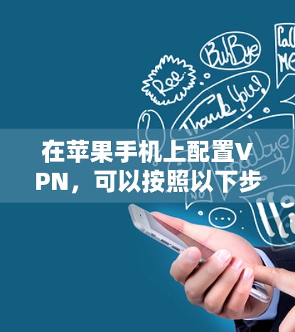 在苹果手机上配置VPN,可以按照以下步骤操作 在苹果手机上配置VPN,可以按照以下步骤操作