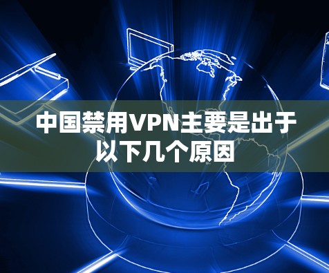 中国禁用VPN主要是出于以下几个原因