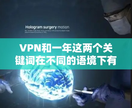 VPN和一年这两个关键词在不同的语境下有不同的含义和组合方式。以下是对它们关系的详细解释 VPN和一年这两个关键词在不同的语境下有不同的含义和组合方式。以下是对它们关系的详细解释