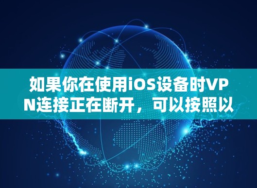 如果你在使用iOS设备时VPN连接正在断开，可以按照以下步骤进行排查和解决
