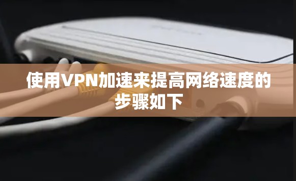 使用VPN加速来提高网络速度的步骤如下