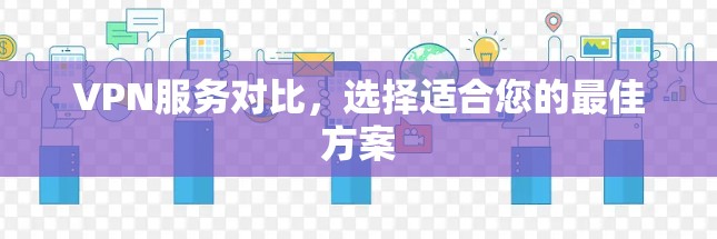 VPN服务对比，选择适合您的最佳方案