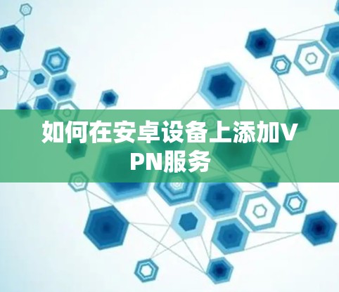 如何在安卓设备上添加VPN服务