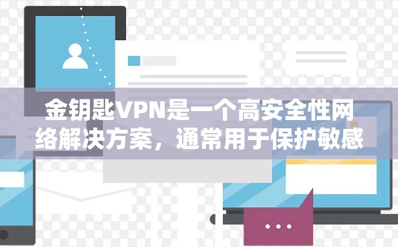 金钥匙VPN是一个高安全性网络解决方案，通常用于保护敏感数据和资源。以下是使用金钥匙VPN的步骤