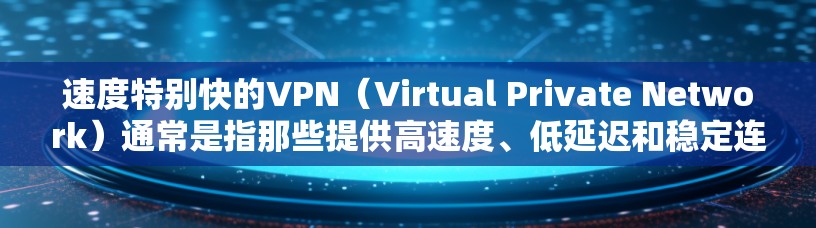 速度特别快的VPN(Virtual Private Network)通常是指那些提供高速度、低延迟和稳定连接的服务。VPN的速度主要取决于以下几个因素 速度特别快的VPN(Virtual Private Network)通常是指那些提供高速度、低延迟和稳定连接的服务。VPN的速度主要取决于以下几个因素