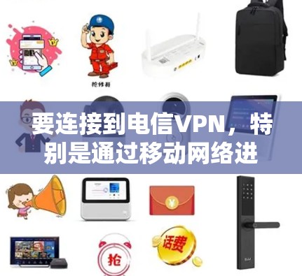 要连接到电信VPN，特别是通过移动网络进行连接，可以按照以下步骤进行操作