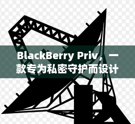 BlackBerry Priv,一款专为私密守护而设计的智能手机 BlackBerry Priv,一款专为私密守护而设计的智能手机