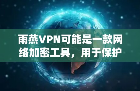 雨燕VPN可能是一款网络加密工具，用于保护隐私或 bypass 地区限制。以下是一些可能的分析和评价
