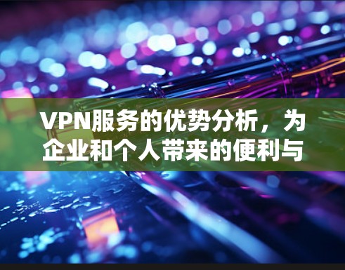 VPN服务的优势分析，为企业和个人带来的便利与安全
