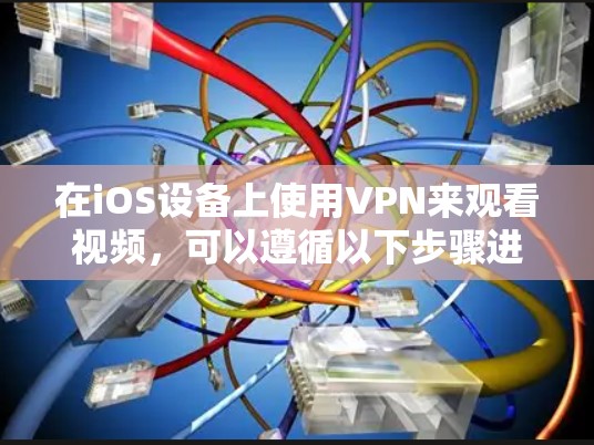 在iOS设备上使用VPN来观看视频，可以遵循以下步骤进行设置和使用
