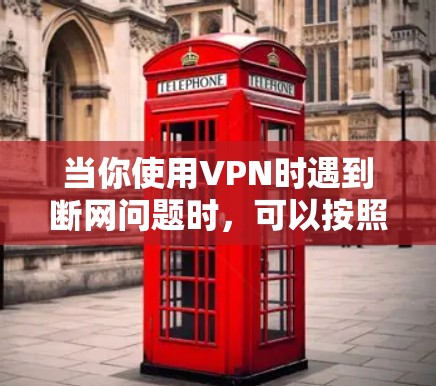当你使用VPN时遇到断网问题时，可以按照以下步骤进行排查和解决