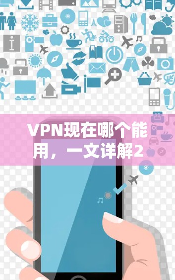 VPN现在哪个能用，一文详解2024年最受欢迎的VPN服务