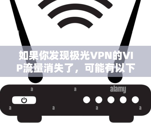 如果你发现极光VPN的VIP流量消失了，可能有以下几种原因