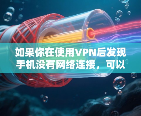 如果你在使用VPN后发现手机没有网络连接，可以按照以下步骤进行排查和解决