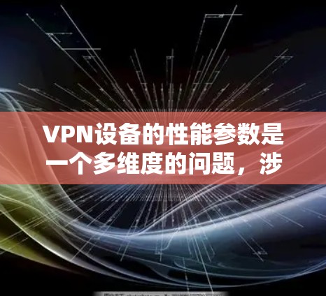 VPN设备的性能参数是一个多维度的问题，涉及带宽、处理能力、连接数、延迟、可靠性、能耗、安全性等多个方面。以下是对VPN设备性能参数的详细分析