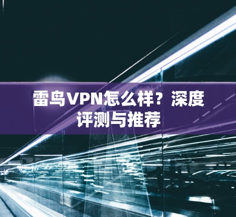 雷鸟VPN怎么样？深度评测与推荐