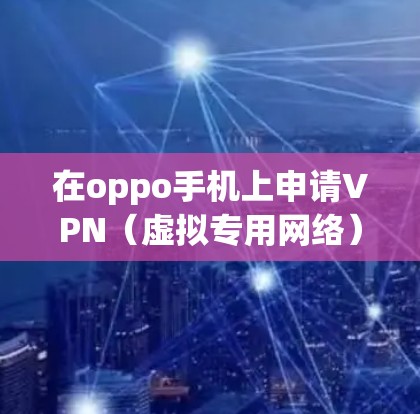 在oppo手机上申请VPN（虚拟专用网络）可以帮助你访问受限制的网络资源，保护隐私，或者连接到公司网络进行远程办公。以下是设置VPN的基本步骤