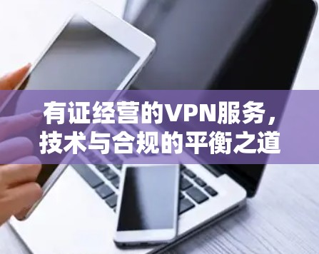 有证经营的VPN服务，技术与合规的平衡之道