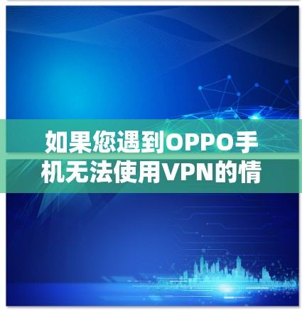 如果您遇到OPPO手机无法使用VPN的情况,可以按照以下步骤进行检查和解决 如果您遇到OPPO手机无法使用VPN的情况,可以按照以下步骤进行检查和解决