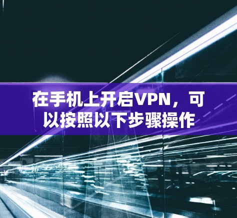 在手机上开启VPN，可以按照以下步骤操作