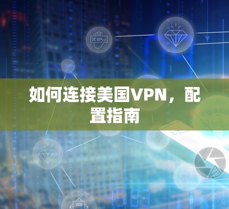 如何连接美国VPN，配置指南