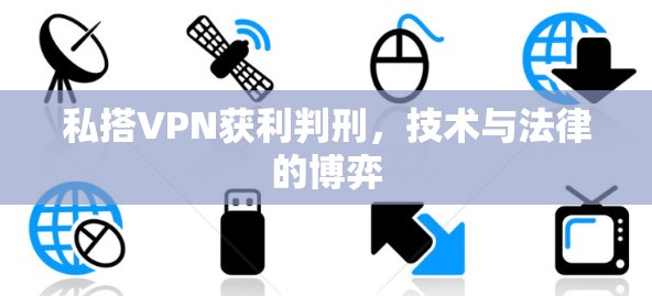 私搭VPN获利判刑,技术与法律的博弈 私搭VPN获利判刑,技术与法律的博弈