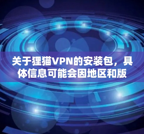 关于狸猫VPN的安装包，具体信息可能会因地区和版本而有所不同。如果你需要下载狸猫VPN的安装包，建议直接从官方网站或可信的下载来源获取，以确保安全性和合法性