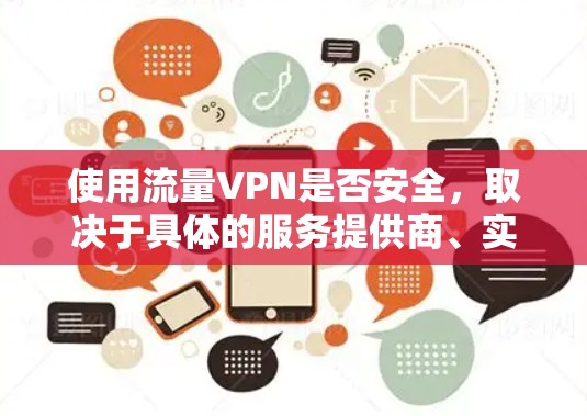 使用流量VPN是否安全，取决于具体的服务提供商、实现方式以及数据保护措施。以下是一些关键点，帮助你评估流量VPN的安全性