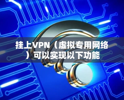 挂上VPN（虚拟专用网络）可以实现以下功能