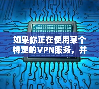如果你正在使用某个特定的VPN服务，并担心它可能会被封锁或终止，那么以下是一些建议