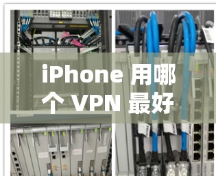 iPhone 用哪个 VPN 最好？全方位推荐