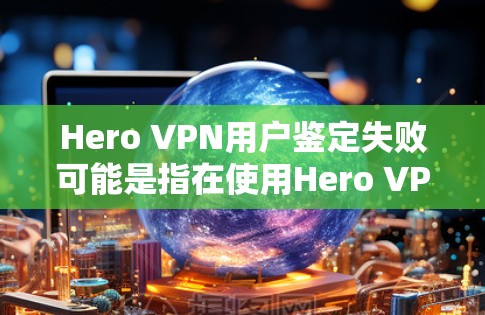Hero VPN用户鉴定失败可能是指在使用Hero VPN时,用户身份验证或鉴定过程中出现了问题。以下是一些可能导致这种情况的原因以及解决方法 Hero VPN用户鉴定失败可能是指在使用Hero VPN时,用户身份验证或鉴定过程中出现了问题。以下是一些可能导致这种情况的原因以及解决方法