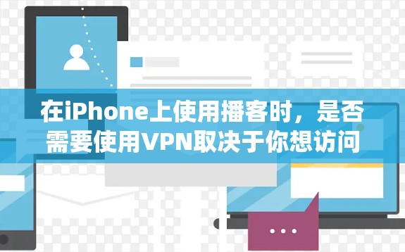 在iPhone上使用播客时，是否需要使用VPN取决于你想访问的内容以及你所在的地区。如果你想绕过地理限制或访问一些受限的内容（如某些地区的播客或视频）则需要使用VPN