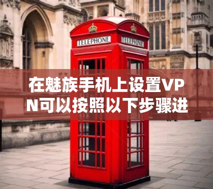 在魅族手机上设置VPN可以按照以下步骤进行