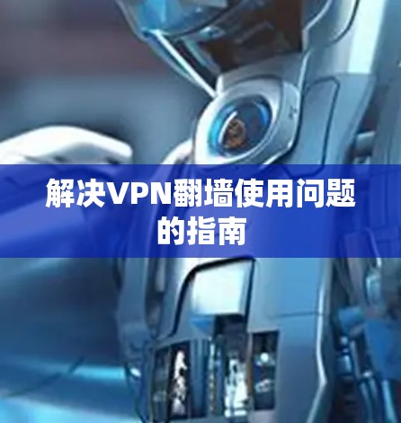解决VPN翻墙使用问题的指南