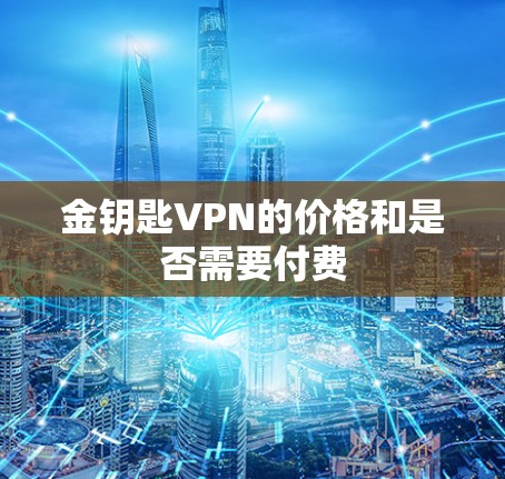 金钥匙VPN的价格和是否需要付费