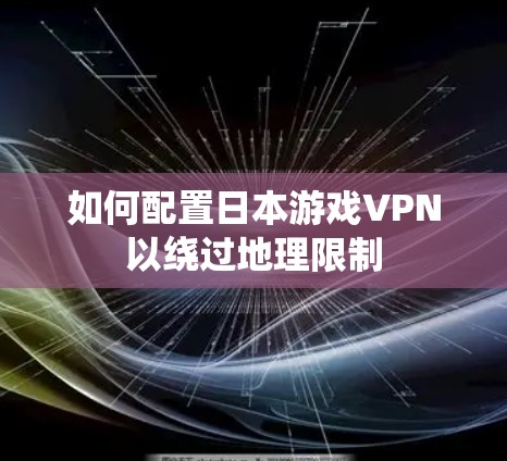 如何配置日本游戏VPN以绕过地理限制 如何配置日本游戏VPN以绕过地理限制