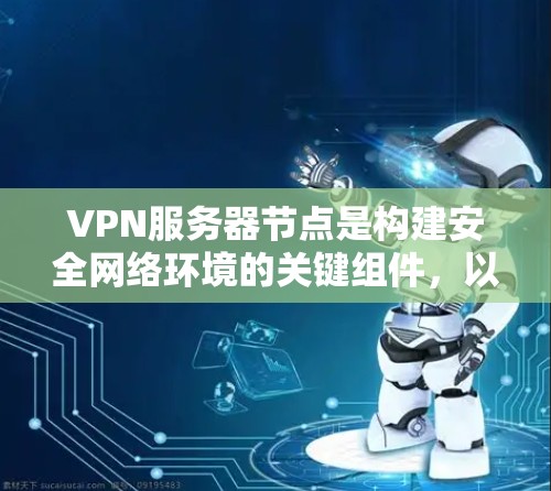 VPN服务器节点是构建安全网络环境的关键组件,以下是对VPN服务器节点的详细研究和总结 VPN服务器节点是构建安全网络环境的关键组件,以下是对VPN服务器节点的详细研究和总结