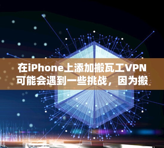在iPhone上添加搬瓦工VPN可能会遇到一些挑战，因为搬瓦工主要是用于PC或其他设备的网络爬虫工具。以下是详细的步骤指南