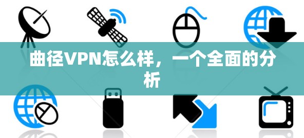 曲径VPN怎么样,一个全面的分析 曲径VPN怎么样,一个全面的分析