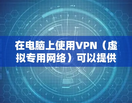 在电脑上使用VPN（虚拟专用网络）可以提供更高的隐私保护和网络安全。以下是使用VPN的基本步骤