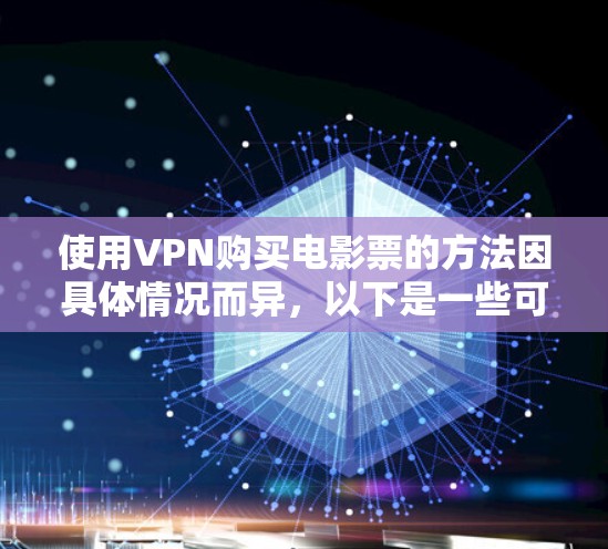 使用VPN购买电影票的方法因具体情况而异,以下是一些可能的情况和指南 使用VPN购买电影票的方法因具体情况而异,以下是一些可能的情况和指南