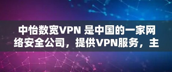 中怡数宽VPN 是中国的一家网络安全公司，提供VPN服务，主要用于企业和个人用户的网络安全保护。以下是关于中怡数宽VPN的一些基本信息和可能的用途