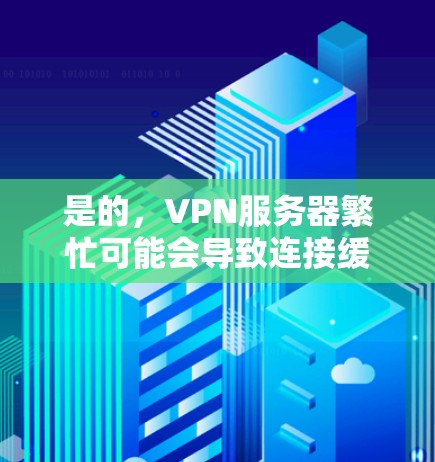 是的,VPN服务器繁忙可能会导致连接缓慢或无法连接。以下是一些常见原因及解决方法 是的,VPN服务器繁忙可能会导致连接缓慢或无法连接。以下是一些常见原因及解决方法