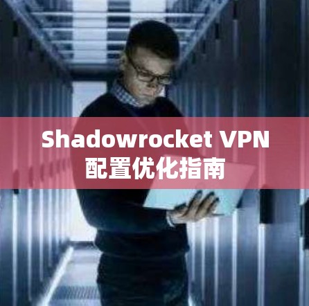 Shadowrocket VPN配置优化指南