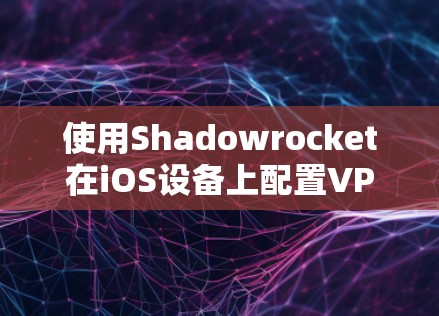 使用Shadowrocket在iOS设备上配置VPN可以按照以下步骤进行