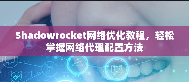 Shadowrocket网络优化教程,轻松掌握网络代理配置方法 Shadowrocket网络优化教程,轻松掌握网络代理配置方法