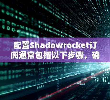 配置Shadowrocket订阅通常包括以下步骤，确保顺利完成订阅服务并正常运行